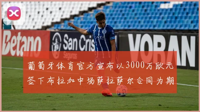 葡萄牙体育官方宣布以3000万欧元签下布拉加中场萨拉萨尔合同为期五年