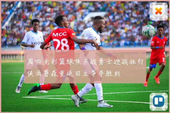 周四竞彩篮球焦点战勇士迎战独行侠汤普森重返旧主争夺胜利