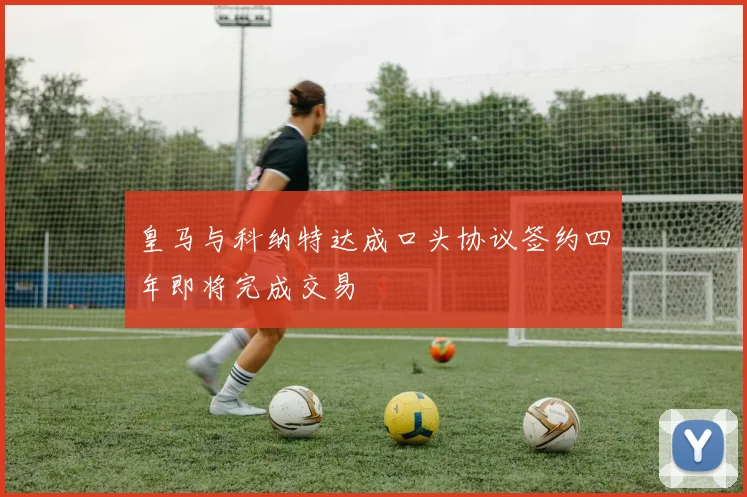 皇马与科纳特达成口头协议签约四年即将完成交易