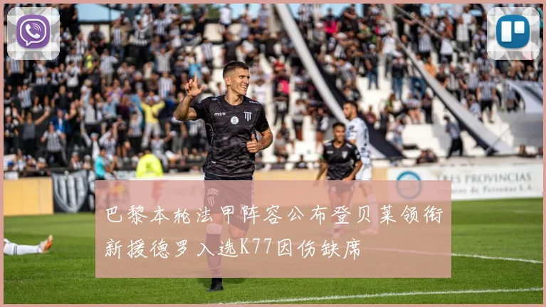 巴黎本轮法甲阵容公布登贝莱领衔新援德罗入选K77因伤缺席