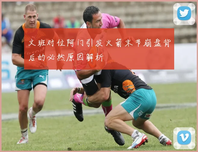文班对位阿门引发火箭末节崩盘背后的必然原因解析