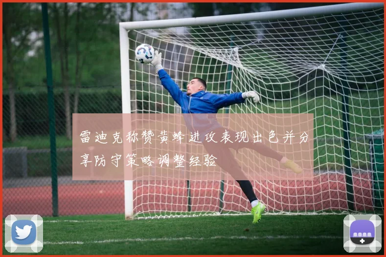 雷迪克称赞黄蜂进攻表现出色并分享防守策略调整经验