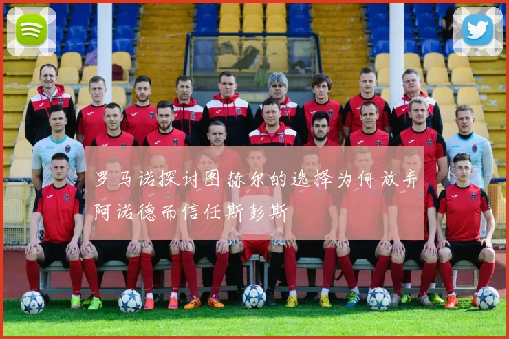 罗马诺探讨图赫尔的选择为何放弃阿诺德而信任斯彭斯