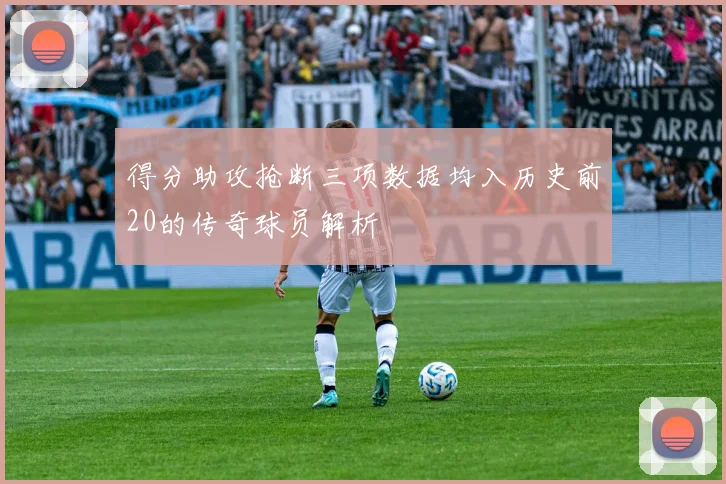 得分助攻抢断三项数据均入历史前20的传奇球员解析